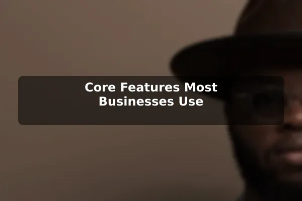 Core Features Most Businesses Use