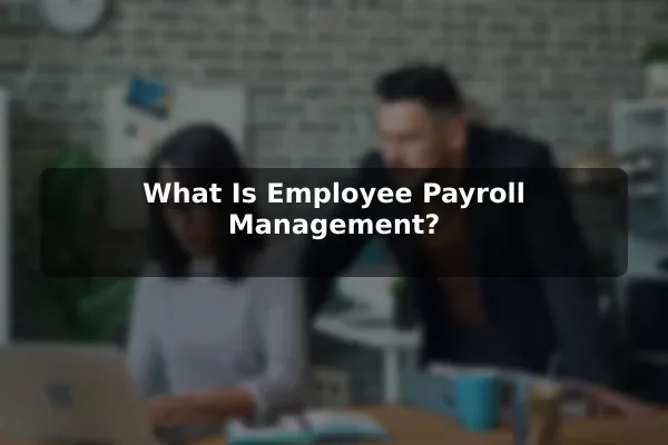 What Is Employee Payroll Management?