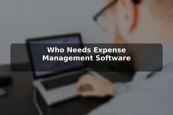 Who Needs Expense Management Software