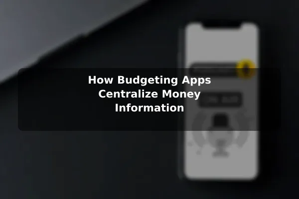 How Budgeting Apps Centralize Money Information