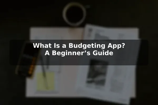 What Is a Budgeting App? A Beginner’s Guide